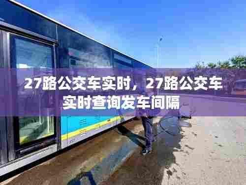 27路公交车实时，27路公交车实时查询发车间隔 