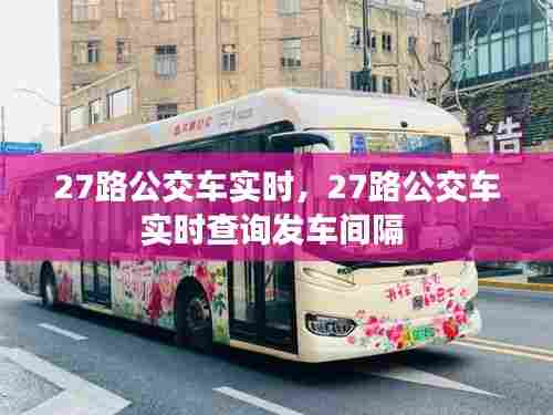 27路公交车实时,27路公交车实时查询发车间隔