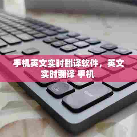 手机英文实时翻译软件,英文实时翻译 手机