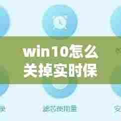 win10怎么关掉实时保护,window10如何关闭实时保护