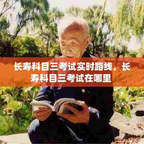 长寿科目三考试实时路线，长寿科目三考试在哪里 