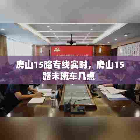 房山15路专线实时,房山15路末班车几点