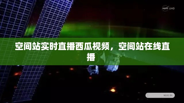 空间站实时直播西瓜视频,空间站在线直播