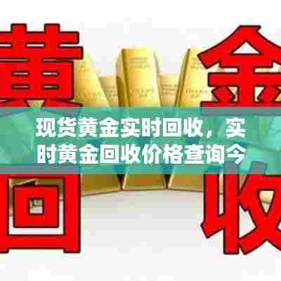 现货黄金实时回收,实时黄金回收价格查询今日