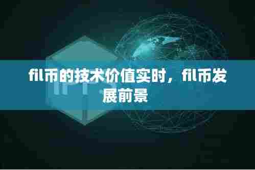 fil币的技术价值实时,fil币发展前景