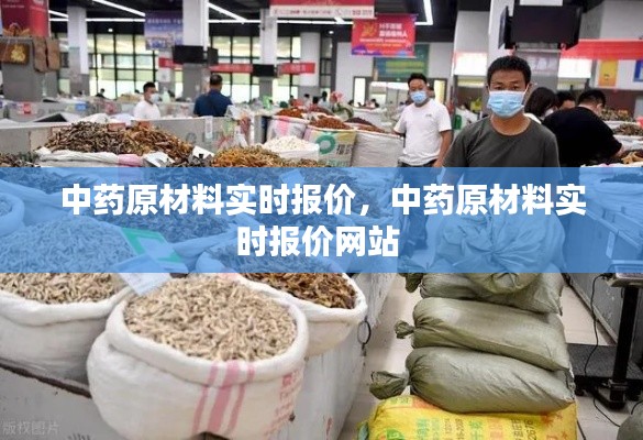 中药原材料实时报价,中药原材料实时报价网站