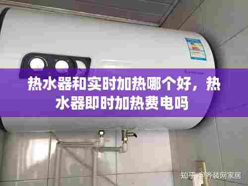热水器和实时加热哪个好,热水器即时加热费电吗