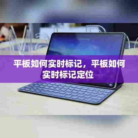 平板如何实时标记，平板如何实时标记定位 