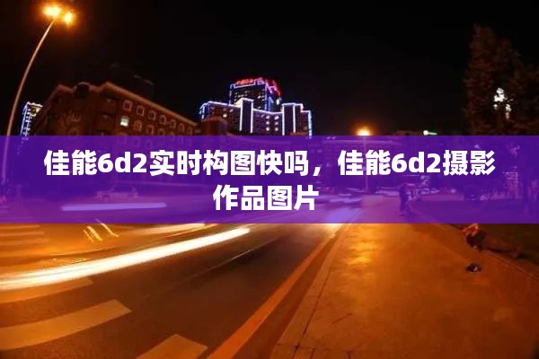 佳能6d2实时构图快吗，佳能6d2摄影作品图片 