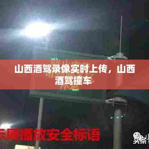 山西酒驾录像实时上传，山西酒驾撞车 