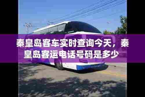 秦皇岛客车实时查询今天，秦皇岛客运电话号码是多少 
