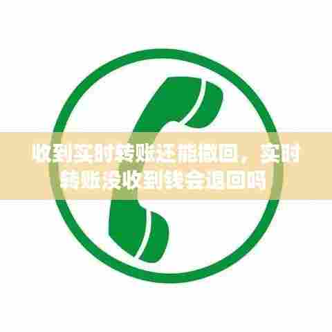 收到实时转账还能撤回，实时转账没收到钱会退回吗 