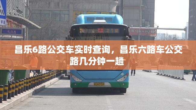 昌乐6路公交车实时查询,昌乐六路车公交路几分钟一趟