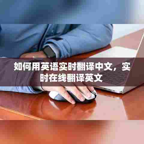 如何用英语实时翻译中文,实时在线翻译英文