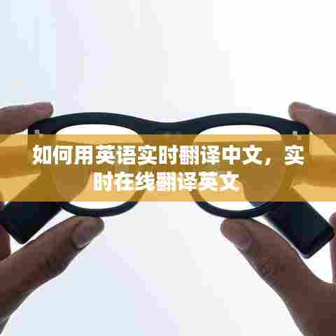 如何用英语实时翻译中文,实时在线翻译英文