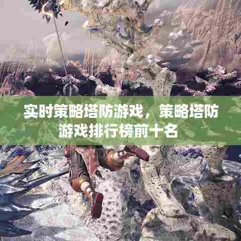 实时策略塔防游戏,策略塔防游戏排行榜前十名