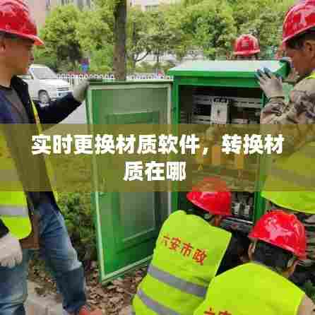 实时更换材质软件,转换材质在哪