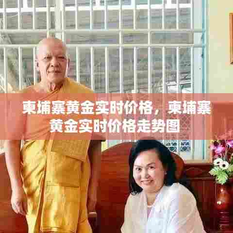 柬埔寨黄金实时价格,柬埔寨黄金实时价格走势图