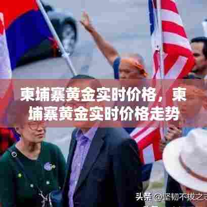 柬埔寨黄金实时价格,柬埔寨黄金实时价格走势图