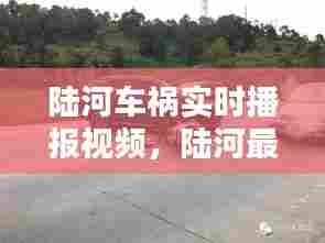 陆河车祸实时播报视频，陆河最新车祸 
