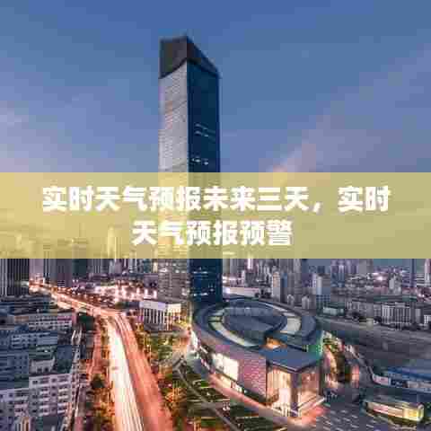 实时天气预报未来三天,实时天气预报预警