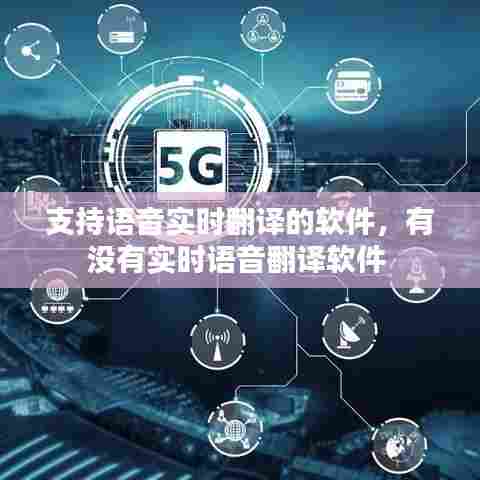 支持语音实时翻译的软件,有没有实时语音翻译软件