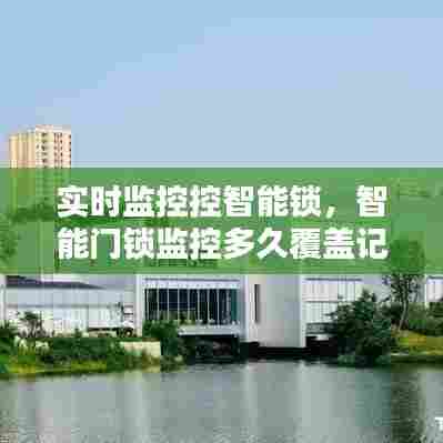 实时监控控智能锁,智能门锁监控多久覆盖记录