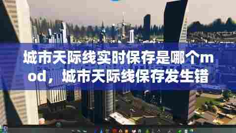 城市天际线实时保存是哪个mod，城市天际线保存发生错误 