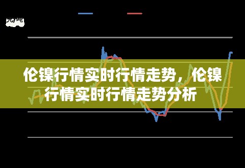 伦镍行情实时行情走势,伦镍行情实时行情走势分析
