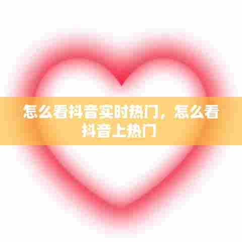 怎么看抖音实时热门，怎么看抖音上热门 