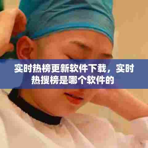 实时热榜更新软件下载，实时热搜榜是哪个软件的 