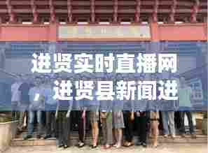 进贤实时直播网，进贤县新闻进贤今天新闻 