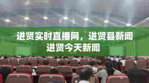 进贤实时直播网,进贤县新闻进贤今天新闻