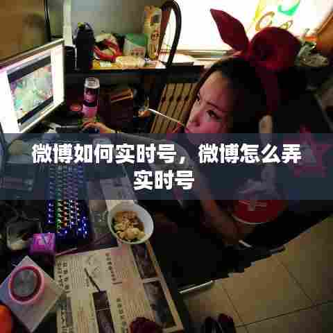 微博如何实时号,微博怎么弄实时号