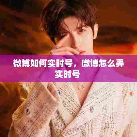 微博如何实时号,微博怎么弄实时号