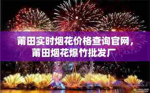 莆田实时烟花价格查询官网,莆田烟花爆竹批发厂