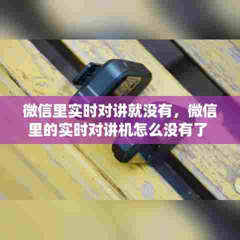 微信里实时对讲就没有,微信里的实时对讲机怎么没有了