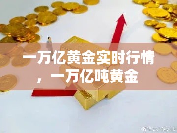 一万亿黄金实时行情,一万亿吨黄金