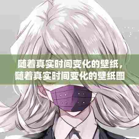 随着真实时间变化的壁纸,随着真实时间变化的壁纸图片