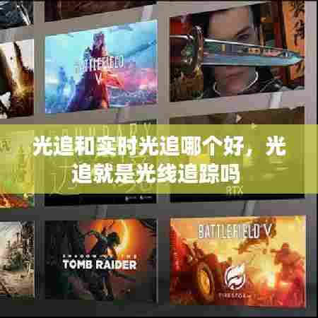 光追和实时光追哪个好,光追就是光线追踪吗