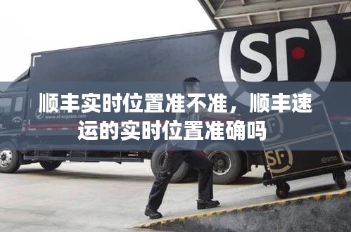 顺丰实时位置准不准,顺丰速运的实时位置准确吗