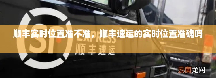 顺丰实时位置准不准,顺丰速运的实时位置准确吗
