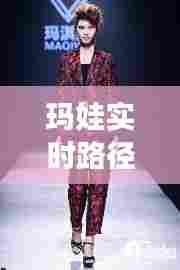 玛娃实时路径cah，玛淇娃国际时尚平台 