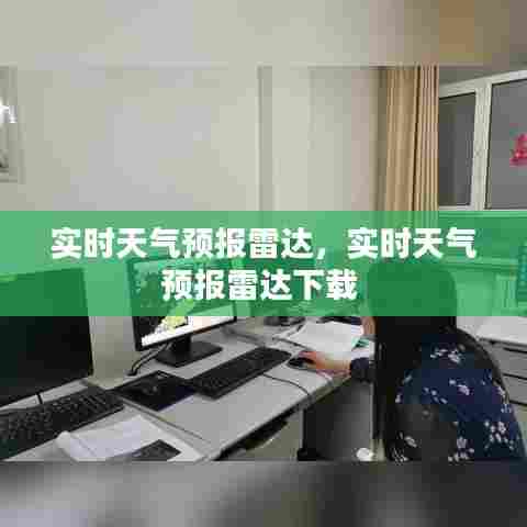 实时天气预报雷达,实时天气预报雷达下载