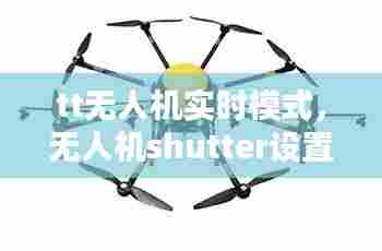tt无人机实时模式，无人机shutter设置 