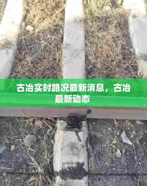 古冶实时路况最新消息,古冶最新动态