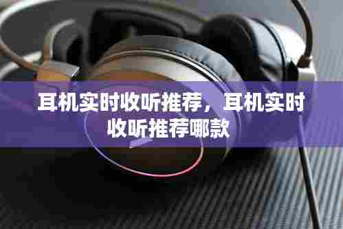 耳机实时收听推荐,耳机实时收听推荐哪款