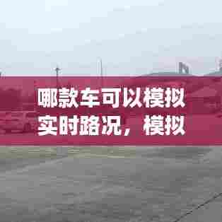 哪款车可以模拟实时路况,模拟真实路况开汽车游戏手机版