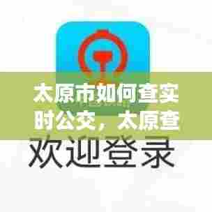 太原市如何查实时公交，太原查公交车到站的软件叫什么 