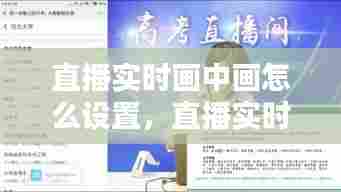 直播实时画中画怎么设置,直播实时画中画怎么设置视频